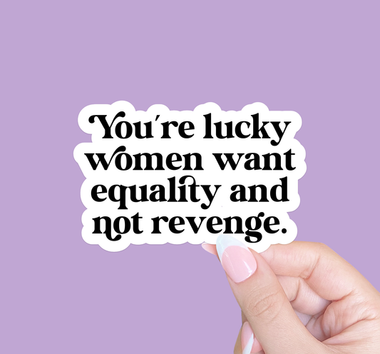 You're lucky women want equality, Feminist sticker