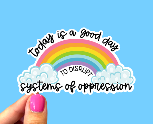 Today is a good day to disrupt systems of oppression